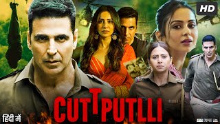 Cuttputlli Full Movie  Akshay Kumar  Rakul Preet Singh  Gurpreet Ghuggi  Review amp Facts HD [upl. by Adyl]